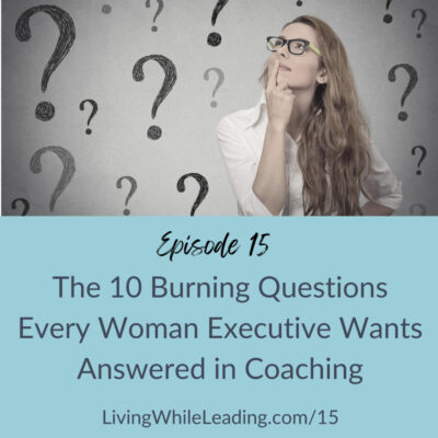 The image features a young business woman with long hair and glasses. She's wearing a white blouse, looking upward with her hand to her chin. She is surrounded by a dozen question marks. The text reads, episode 15, the 10 burning questions every woman executive wants answered in coaching and includes the URL LivingWhileLeading.com/15