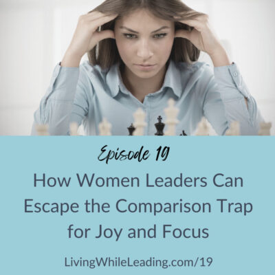 The image features a young business woman with long brown hair with both hands raised to her temples. She is looking at a chess board and appears to be contemplating her next move. The text reads, episode 19, How women leaders can escape the comparison trap for joy and focus, www.LivingWhileLeading.com/19