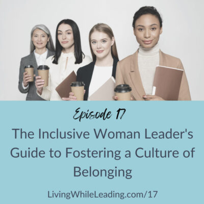 Episode 17 - The Inclusive Woman Leader's Guide to Fostering a Culture of Belonging, LivingWhileLeading.com/17. The image feature 4 business women. One has grey hair and is middle aged, the other has dark hair, one has blonde hair and the other is a light skinned black woman. All are professionally dressed and are holding coffee in to-go cups.