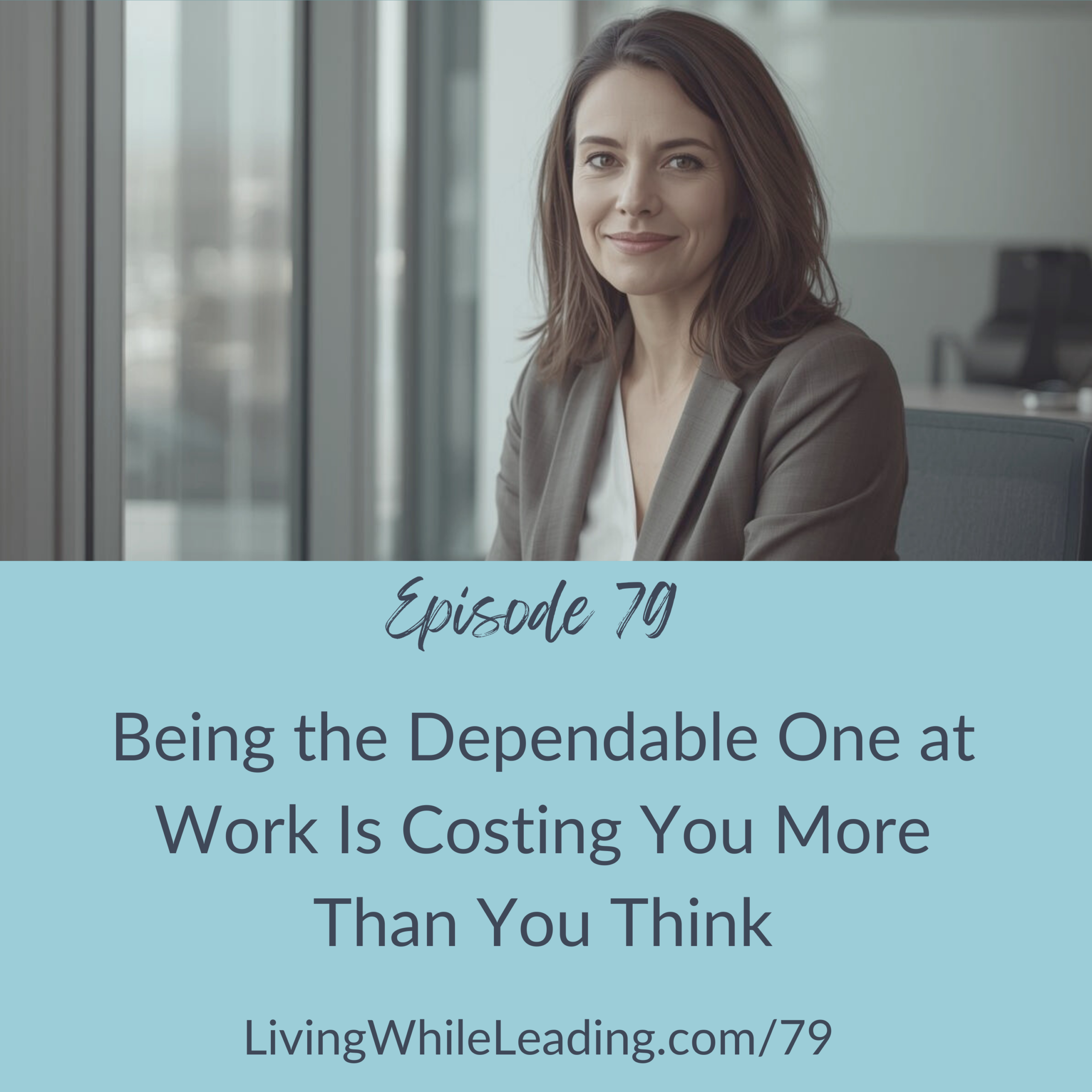 Image of a woman sitting near a window and an office. It's a candid image and she looks pensive. The text reads: Episode 79, Being the Dependable One at Work is Costing You More Than You Think, LivingWhileLeading.com/79